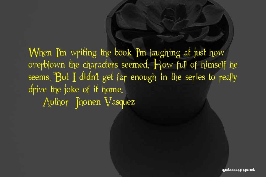 Jhonen Vasquez Quotes: When I'm Writing The Book I'm Laughing At Just How Overblown The Characters Seemed. How Full Of Himself He Seems.