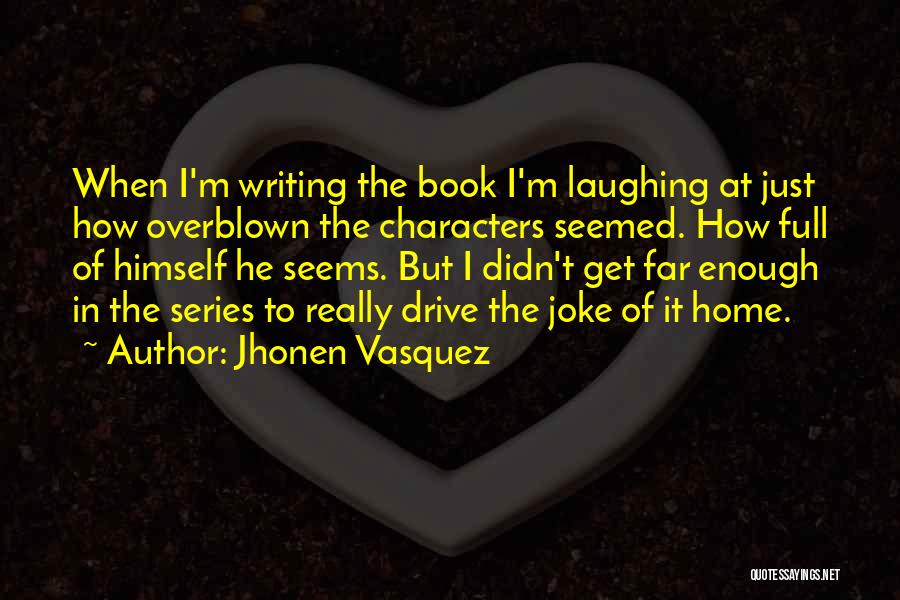 Jhonen Vasquez Quotes: When I'm Writing The Book I'm Laughing At Just How Overblown The Characters Seemed. How Full Of Himself He Seems.