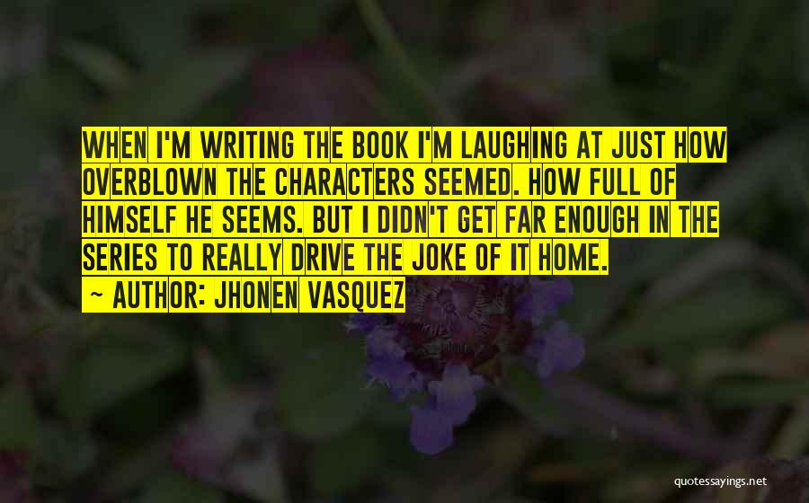 Jhonen Vasquez Quotes: When I'm Writing The Book I'm Laughing At Just How Overblown The Characters Seemed. How Full Of Himself He Seems.