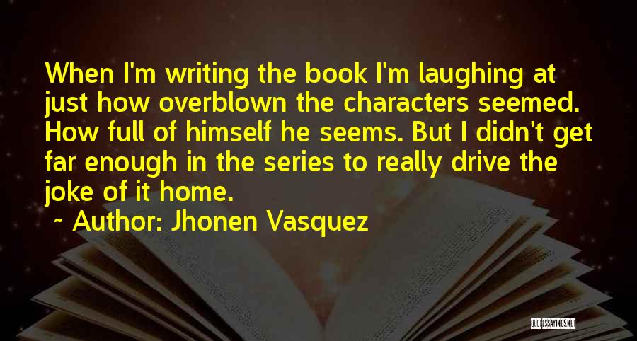 Jhonen Vasquez Quotes: When I'm Writing The Book I'm Laughing At Just How Overblown The Characters Seemed. How Full Of Himself He Seems.
