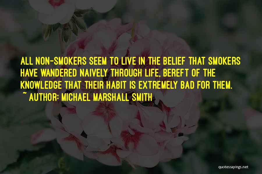 Michael Marshall Smith Quotes: All Non-smokers Seem To Live In The Belief That Smokers Have Wandered Naively Through Life, Bereft Of The Knowledge That