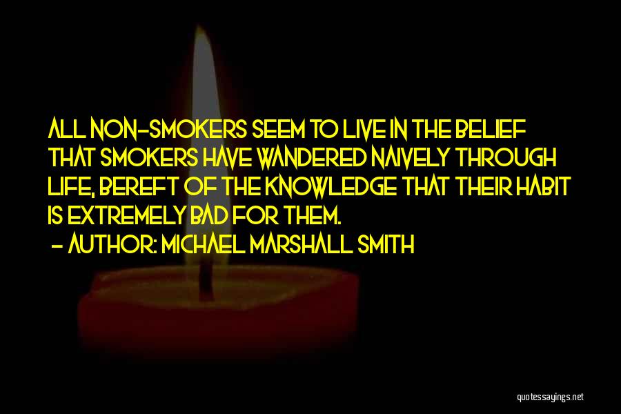 Michael Marshall Smith Quotes: All Non-smokers Seem To Live In The Belief That Smokers Have Wandered Naively Through Life, Bereft Of The Knowledge That