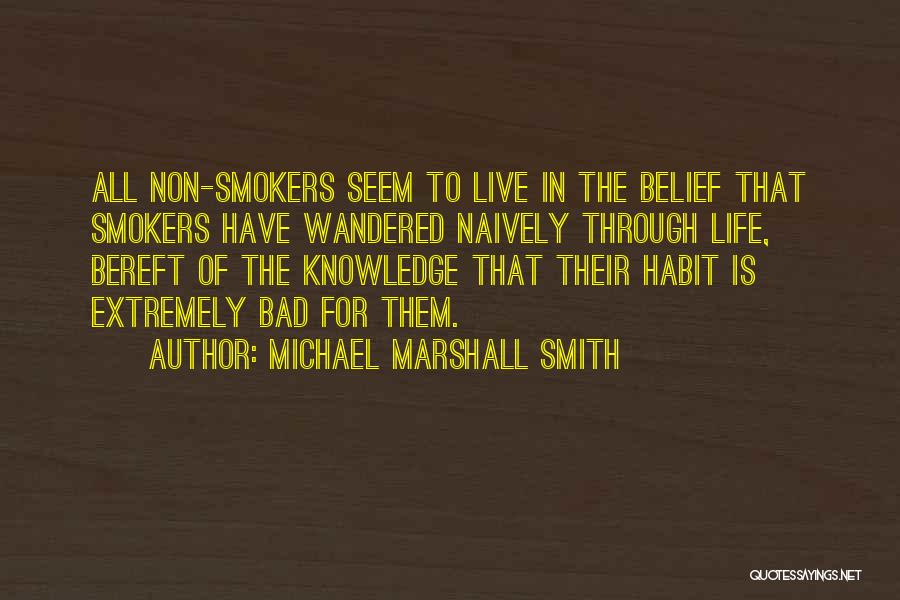 Michael Marshall Smith Quotes: All Non-smokers Seem To Live In The Belief That Smokers Have Wandered Naively Through Life, Bereft Of The Knowledge That