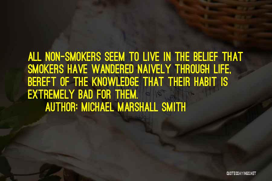 Michael Marshall Smith Quotes: All Non-smokers Seem To Live In The Belief That Smokers Have Wandered Naively Through Life, Bereft Of The Knowledge That