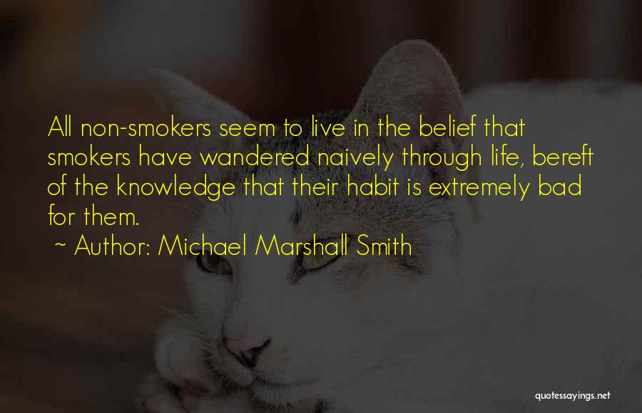 Michael Marshall Smith Quotes: All Non-smokers Seem To Live In The Belief That Smokers Have Wandered Naively Through Life, Bereft Of The Knowledge That