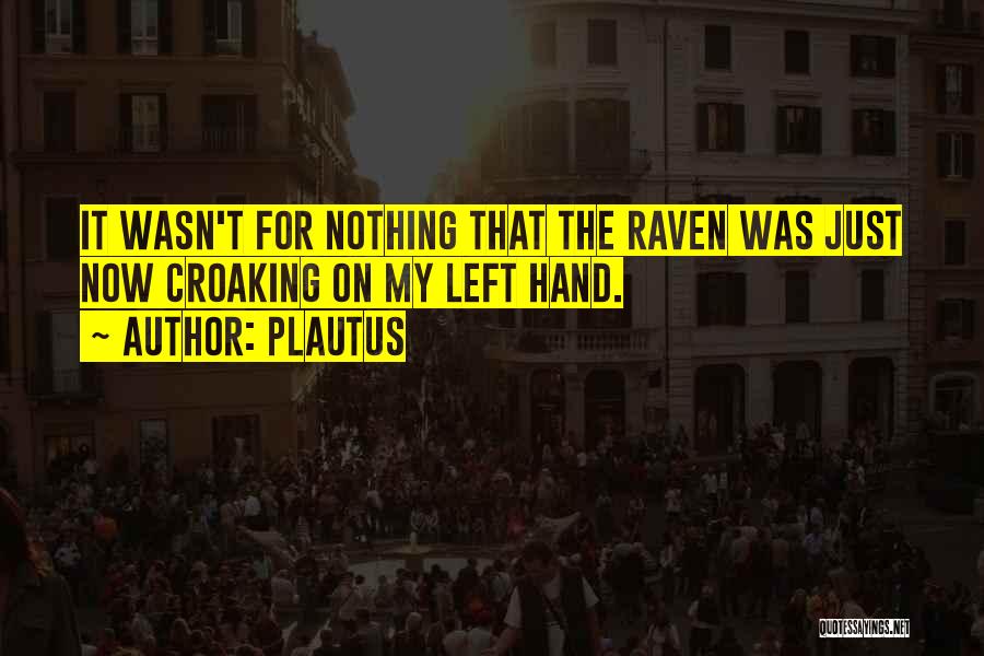Plautus Quotes: It Wasn't For Nothing That The Raven Was Just Now Croaking On My Left Hand.