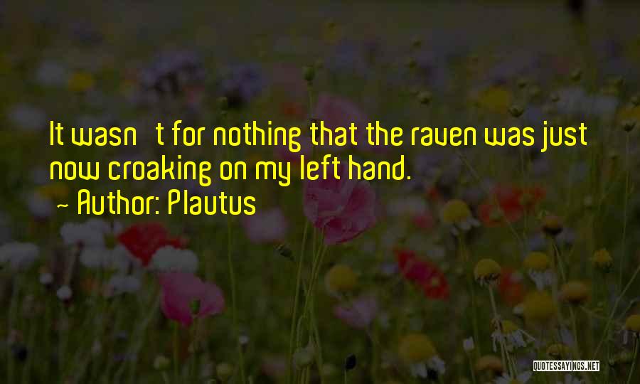 Plautus Quotes: It Wasn't For Nothing That The Raven Was Just Now Croaking On My Left Hand.