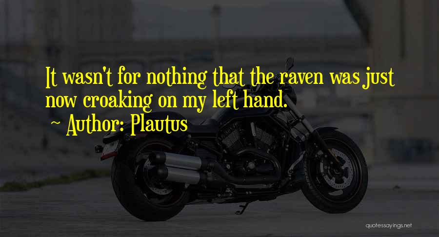 Plautus Quotes: It Wasn't For Nothing That The Raven Was Just Now Croaking On My Left Hand.