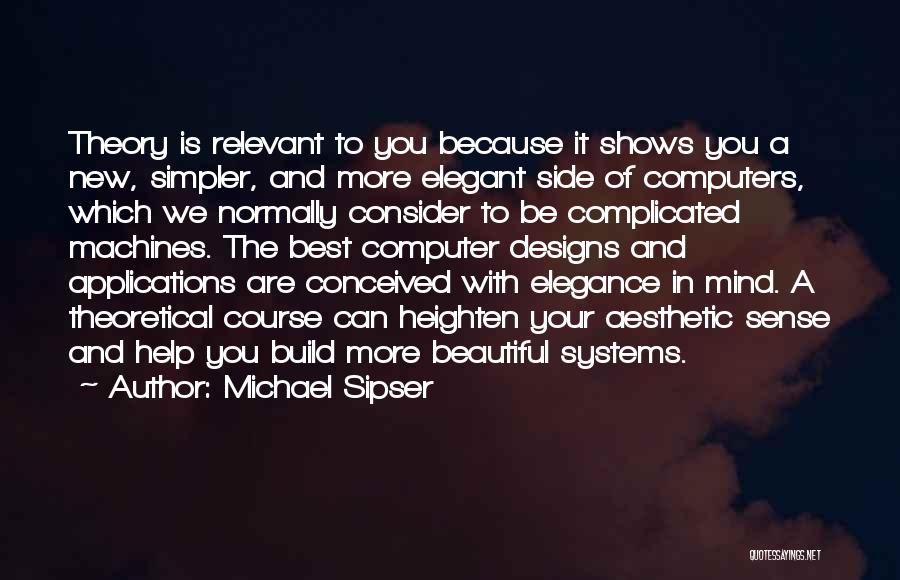 Michael Sipser Quotes: Theory Is Relevant To You Because It Shows You A New, Simpler, And More Elegant Side Of Computers, Which We