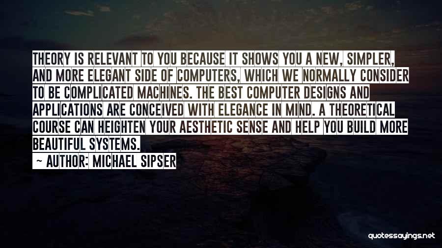 Michael Sipser Quotes: Theory Is Relevant To You Because It Shows You A New, Simpler, And More Elegant Side Of Computers, Which We
