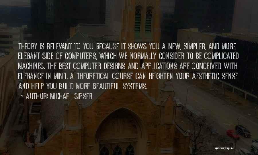 Michael Sipser Quotes: Theory Is Relevant To You Because It Shows You A New, Simpler, And More Elegant Side Of Computers, Which We