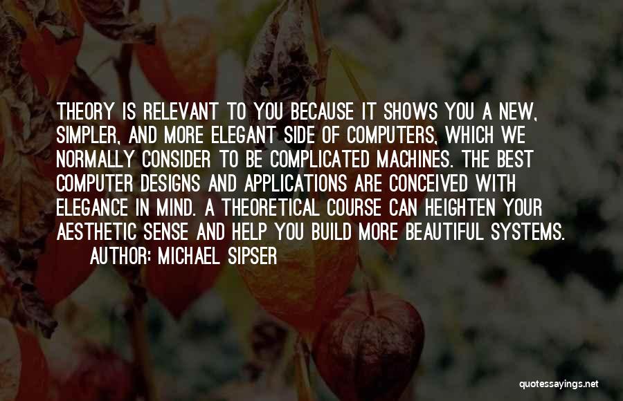 Michael Sipser Quotes: Theory Is Relevant To You Because It Shows You A New, Simpler, And More Elegant Side Of Computers, Which We