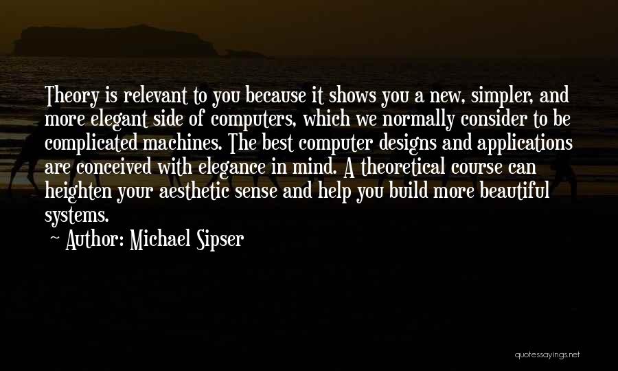 Michael Sipser Quotes: Theory Is Relevant To You Because It Shows You A New, Simpler, And More Elegant Side Of Computers, Which We