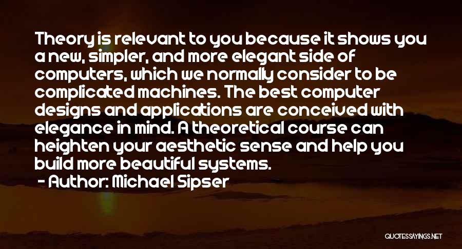 Michael Sipser Quotes: Theory Is Relevant To You Because It Shows You A New, Simpler, And More Elegant Side Of Computers, Which We