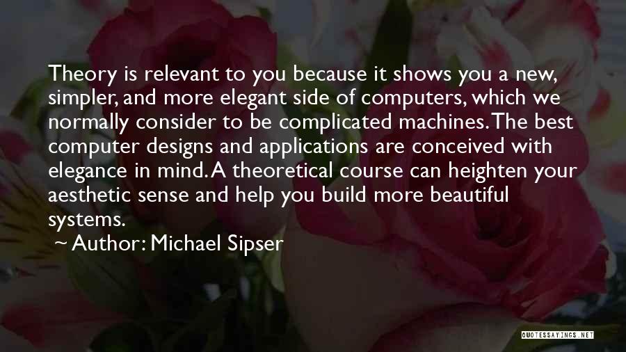 Michael Sipser Quotes: Theory Is Relevant To You Because It Shows You A New, Simpler, And More Elegant Side Of Computers, Which We