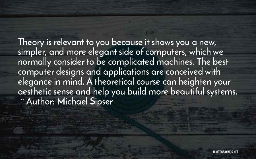 Michael Sipser Quotes: Theory Is Relevant To You Because It Shows You A New, Simpler, And More Elegant Side Of Computers, Which We