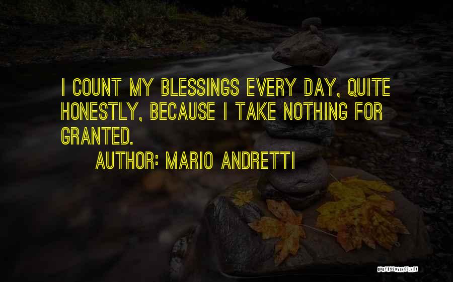 Mario Andretti Quotes: I Count My Blessings Every Day, Quite Honestly, Because I Take Nothing For Granted.