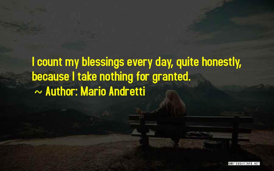 Mario Andretti Quotes: I Count My Blessings Every Day, Quite Honestly, Because I Take Nothing For Granted.