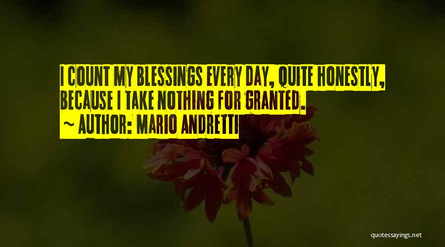 Mario Andretti Quotes: I Count My Blessings Every Day, Quite Honestly, Because I Take Nothing For Granted.