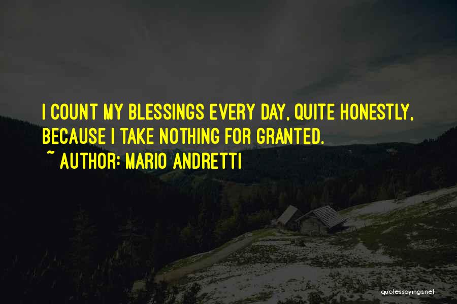 Mario Andretti Quotes: I Count My Blessings Every Day, Quite Honestly, Because I Take Nothing For Granted.