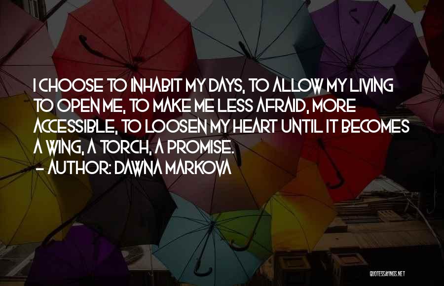 Dawna Markova Quotes: I Choose To Inhabit My Days, To Allow My Living To Open Me, To Make Me Less Afraid, More Accessible,