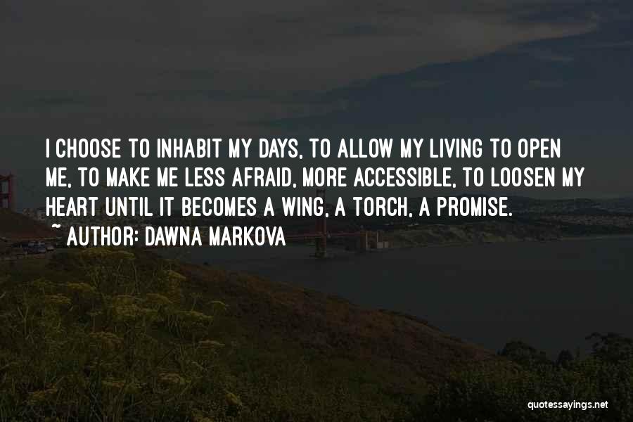 Dawna Markova Quotes: I Choose To Inhabit My Days, To Allow My Living To Open Me, To Make Me Less Afraid, More Accessible,