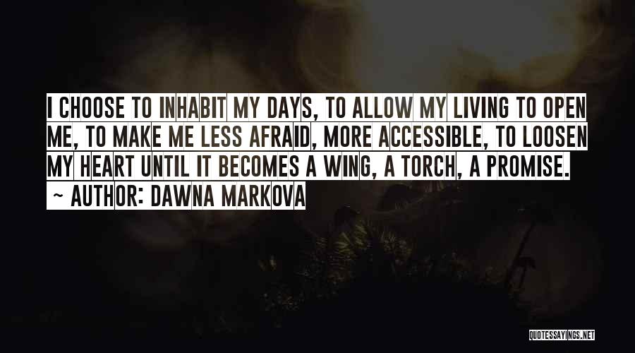 Dawna Markova Quotes: I Choose To Inhabit My Days, To Allow My Living To Open Me, To Make Me Less Afraid, More Accessible,