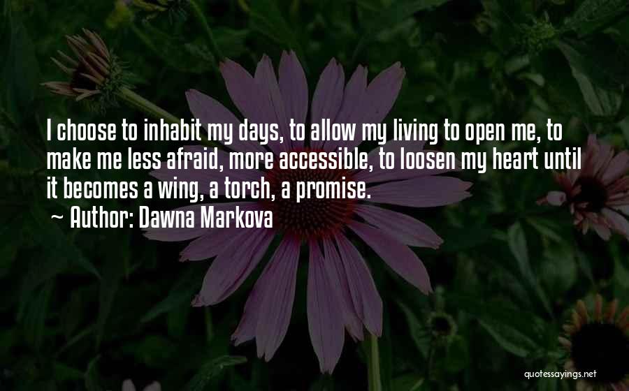 Dawna Markova Quotes: I Choose To Inhabit My Days, To Allow My Living To Open Me, To Make Me Less Afraid, More Accessible,