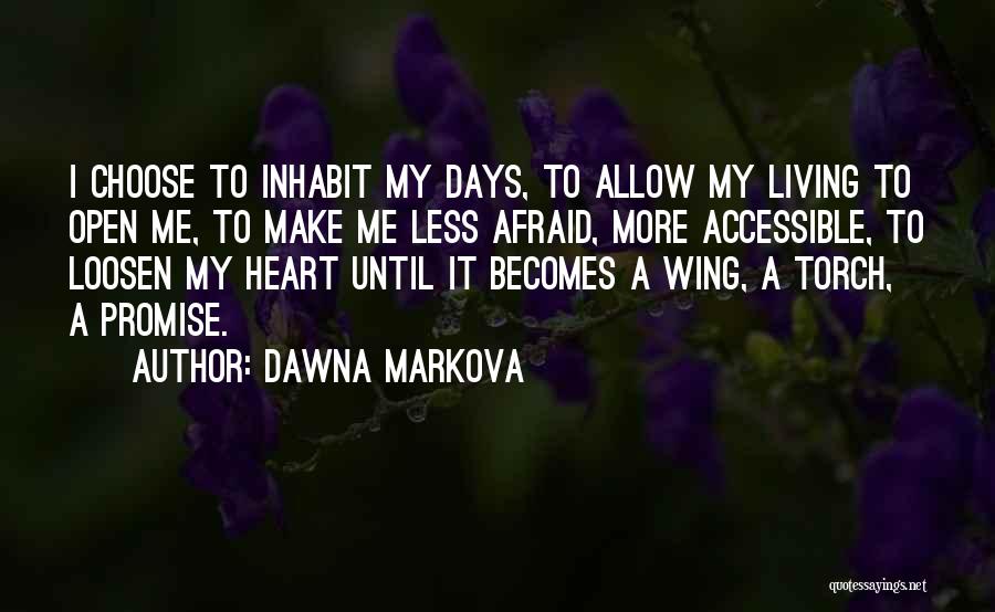 Dawna Markova Quotes: I Choose To Inhabit My Days, To Allow My Living To Open Me, To Make Me Less Afraid, More Accessible,
