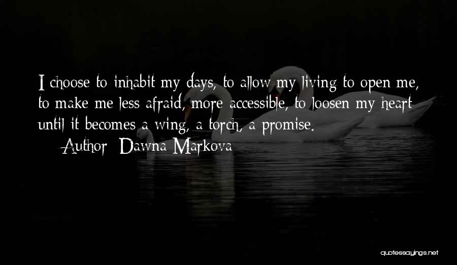 Dawna Markova Quotes: I Choose To Inhabit My Days, To Allow My Living To Open Me, To Make Me Less Afraid, More Accessible,