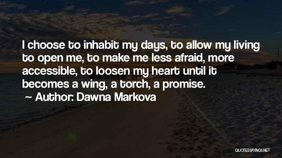 Dawna Markova Quotes: I Choose To Inhabit My Days, To Allow My Living To Open Me, To Make Me Less Afraid, More Accessible,