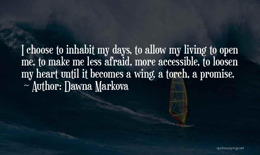 Dawna Markova Quotes: I Choose To Inhabit My Days, To Allow My Living To Open Me, To Make Me Less Afraid, More Accessible,