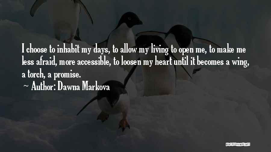 Dawna Markova Quotes: I Choose To Inhabit My Days, To Allow My Living To Open Me, To Make Me Less Afraid, More Accessible,