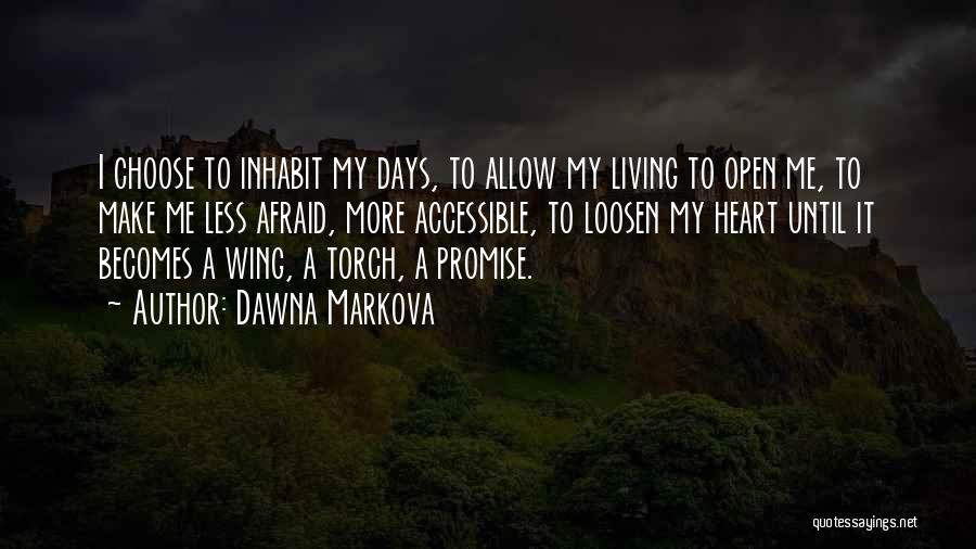 Dawna Markova Quotes: I Choose To Inhabit My Days, To Allow My Living To Open Me, To Make Me Less Afraid, More Accessible,
