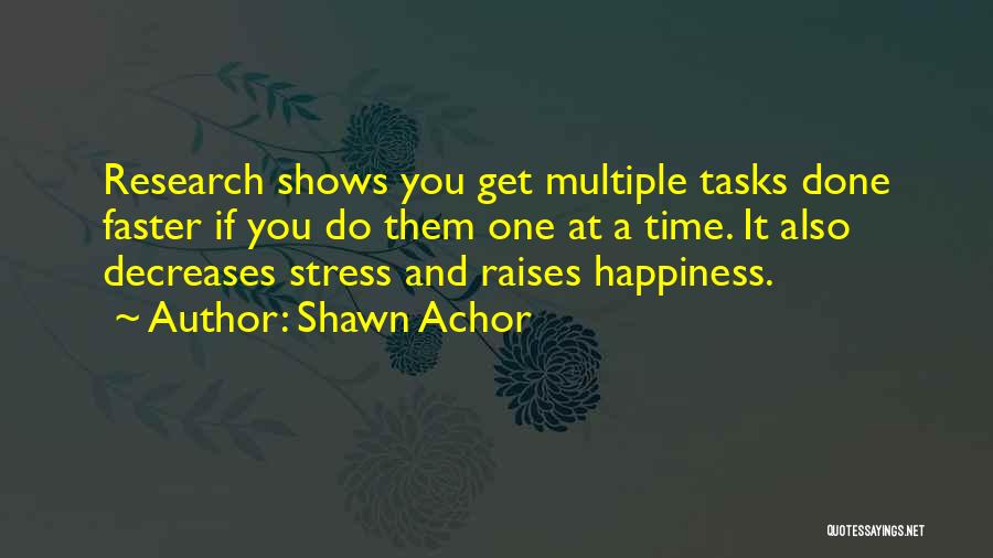 Shawn Achor Quotes: Research Shows You Get Multiple Tasks Done Faster If You Do Them One At A Time. It Also Decreases Stress