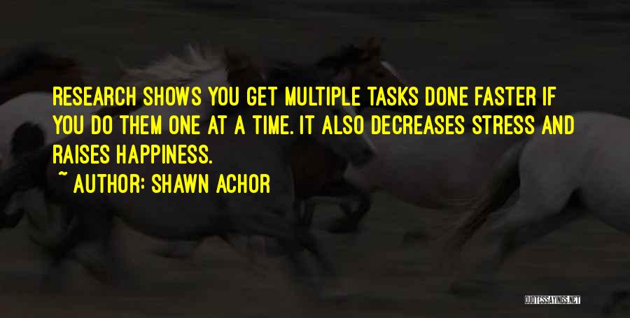 Shawn Achor Quotes: Research Shows You Get Multiple Tasks Done Faster If You Do Them One At A Time. It Also Decreases Stress