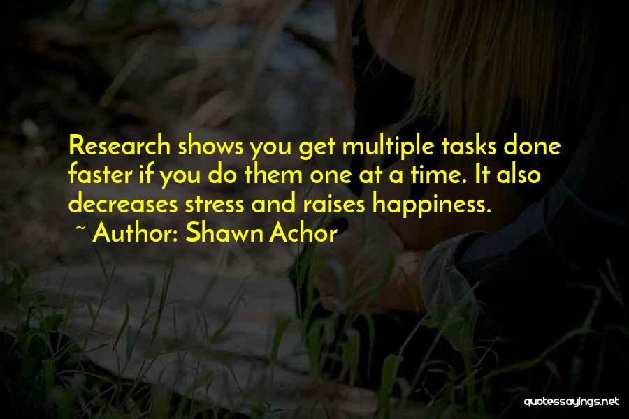 Shawn Achor Quotes: Research Shows You Get Multiple Tasks Done Faster If You Do Them One At A Time. It Also Decreases Stress