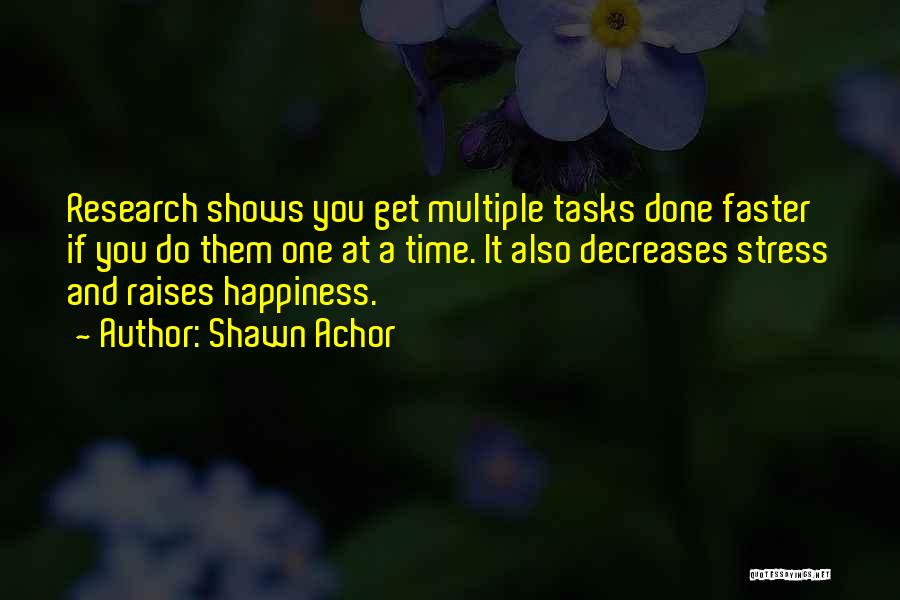 Shawn Achor Quotes: Research Shows You Get Multiple Tasks Done Faster If You Do Them One At A Time. It Also Decreases Stress