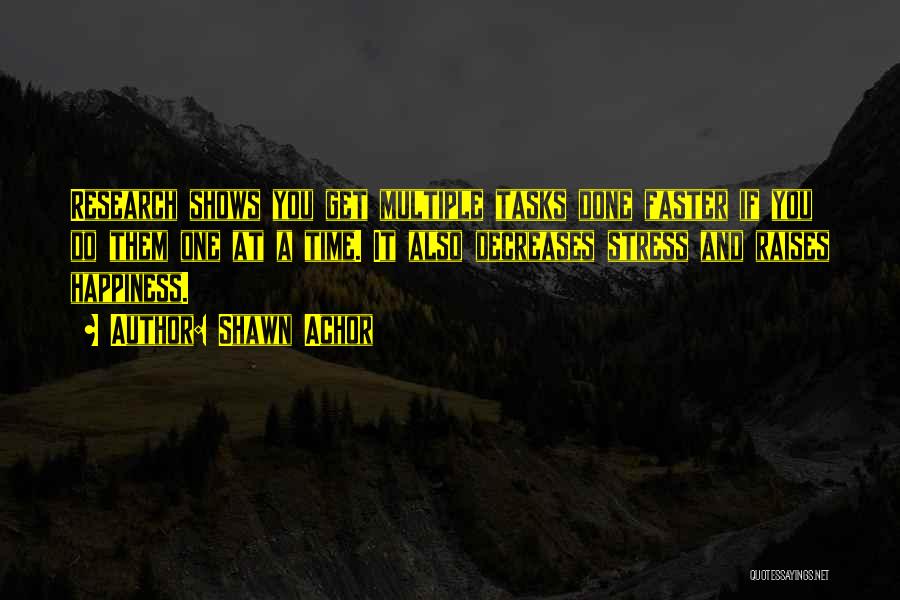 Shawn Achor Quotes: Research Shows You Get Multiple Tasks Done Faster If You Do Them One At A Time. It Also Decreases Stress