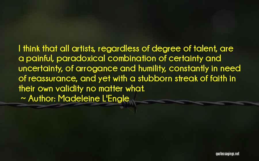 Madeleine L'Engle Quotes: I Think That All Artists, Regardless Of Degree Of Talent, Are A Painful, Paradoxical Combination Of Certainty And Uncertainty, Of