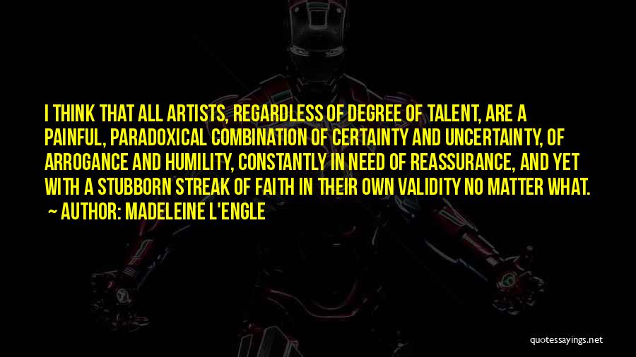 Madeleine L'Engle Quotes: I Think That All Artists, Regardless Of Degree Of Talent, Are A Painful, Paradoxical Combination Of Certainty And Uncertainty, Of