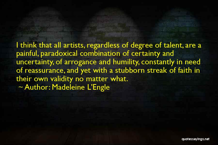 Madeleine L'Engle Quotes: I Think That All Artists, Regardless Of Degree Of Talent, Are A Painful, Paradoxical Combination Of Certainty And Uncertainty, Of