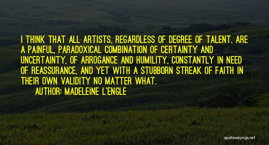 Madeleine L'Engle Quotes: I Think That All Artists, Regardless Of Degree Of Talent, Are A Painful, Paradoxical Combination Of Certainty And Uncertainty, Of