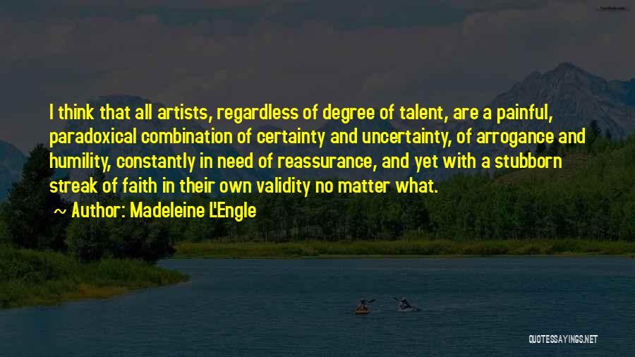 Madeleine L'Engle Quotes: I Think That All Artists, Regardless Of Degree Of Talent, Are A Painful, Paradoxical Combination Of Certainty And Uncertainty, Of