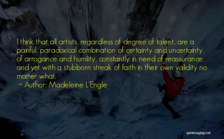 Madeleine L'Engle Quotes: I Think That All Artists, Regardless Of Degree Of Talent, Are A Painful, Paradoxical Combination Of Certainty And Uncertainty, Of