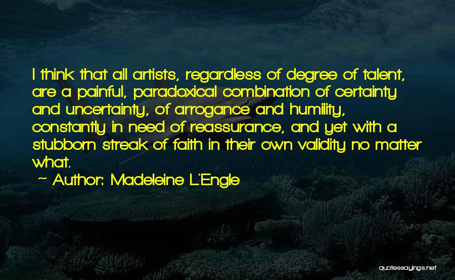 Madeleine L'Engle Quotes: I Think That All Artists, Regardless Of Degree Of Talent, Are A Painful, Paradoxical Combination Of Certainty And Uncertainty, Of