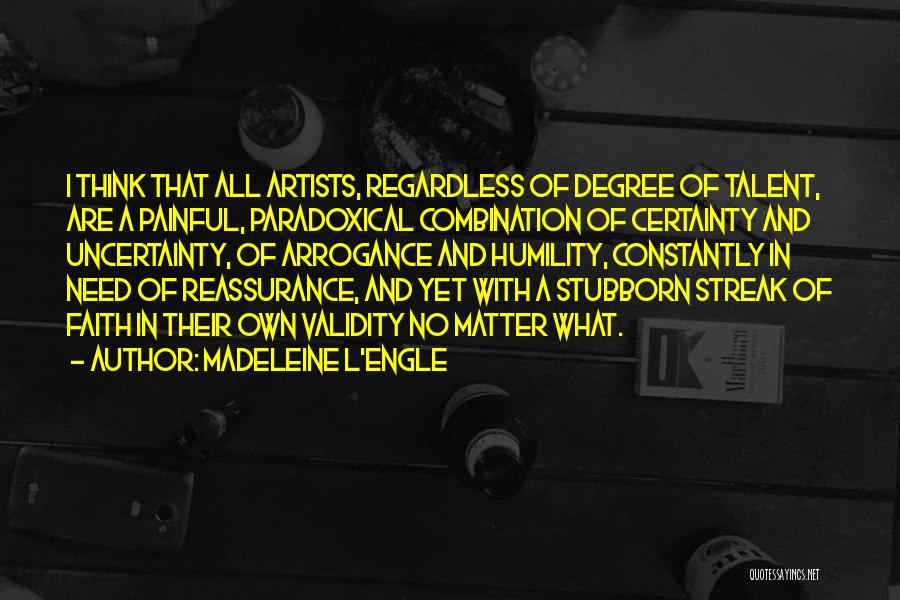 Madeleine L'Engle Quotes: I Think That All Artists, Regardless Of Degree Of Talent, Are A Painful, Paradoxical Combination Of Certainty And Uncertainty, Of