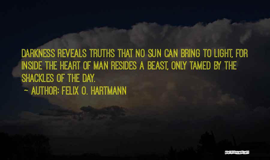 Felix O. Hartmann Quotes: Darkness Reveals Truths That No Sun Can Bring To Light, For Inside The Heart Of Man Resides A Beast, Only