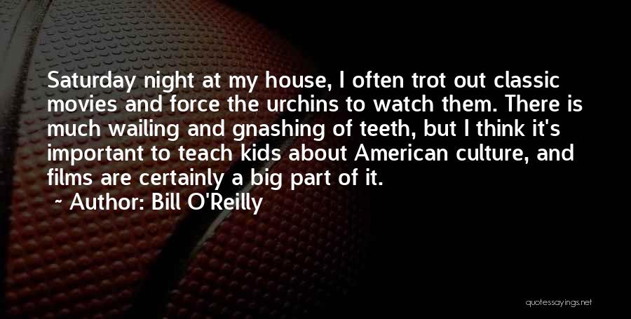 Bill O'Reilly Quotes: Saturday Night At My House, I Often Trot Out Classic Movies And Force The Urchins To Watch Them. There Is