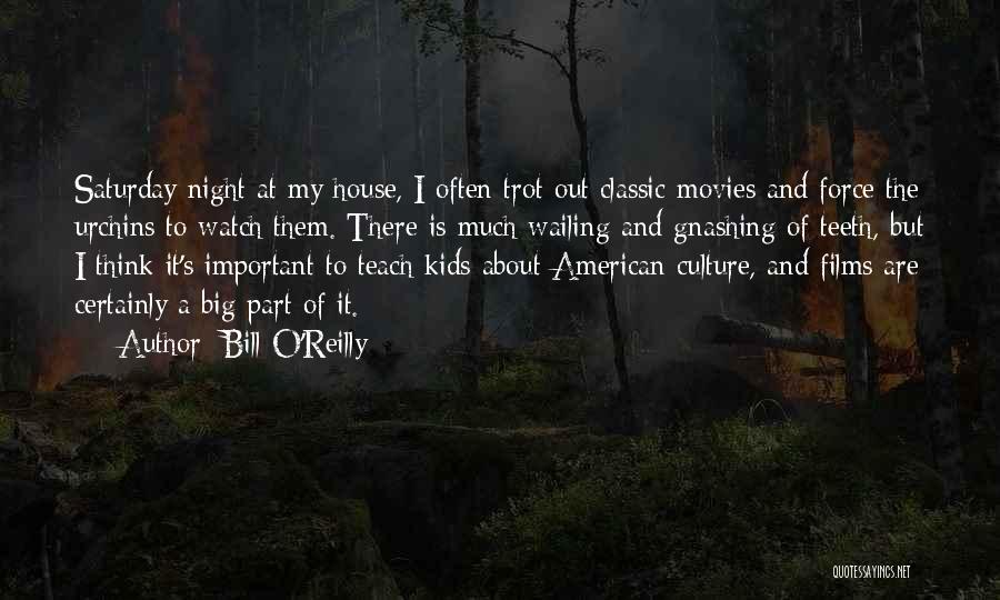 Bill O'Reilly Quotes: Saturday Night At My House, I Often Trot Out Classic Movies And Force The Urchins To Watch Them. There Is